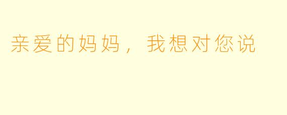 亲爱的妈妈,我想对您说