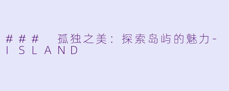 ### 孤独之美：探索岛屿的魅力-ISLAND