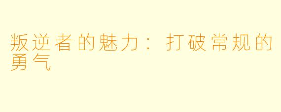 叛逆者的魅力：打破常规的勇气