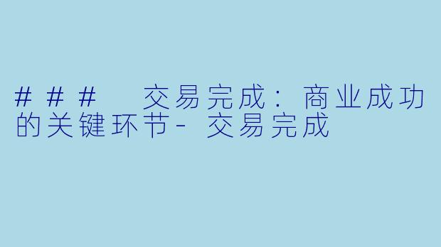 ### 交易完成：商业成功的关键环节-交易完成