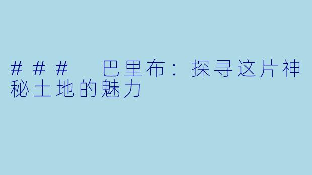 ### 巴里布：探寻这片神秘土地的魅力