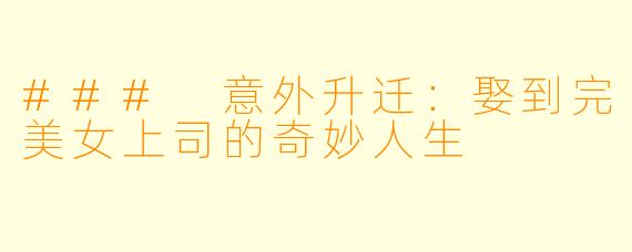 ### 意外升迁：娶到完美女上司的奇妙人生