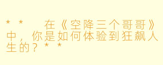 ** 在《空降三个哥哥》中，你是如何体验到狂飙人生的？**