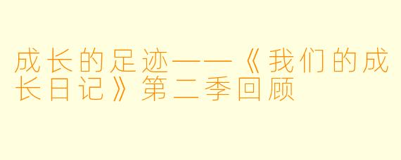 成长的足迹——《我们的成长日记》第二季回顾