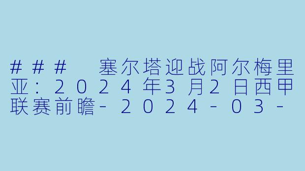 ### 塞尔塔迎战阿尔梅里亚:2024年3月2日西甲联赛前瞻