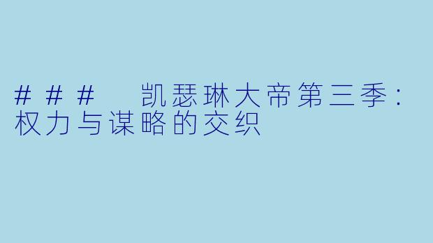 ### 凯瑟琳大帝第三季：权力与谋略的交织
