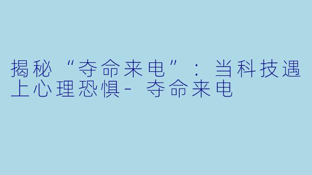 揭秘“夺命来电”：当科技遇上心理恐惧-夺命来电