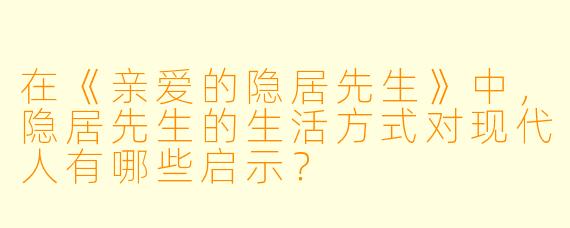 在《亲爱的隐居先生》中，隐居先生的生活方式对现代人有哪些启示？