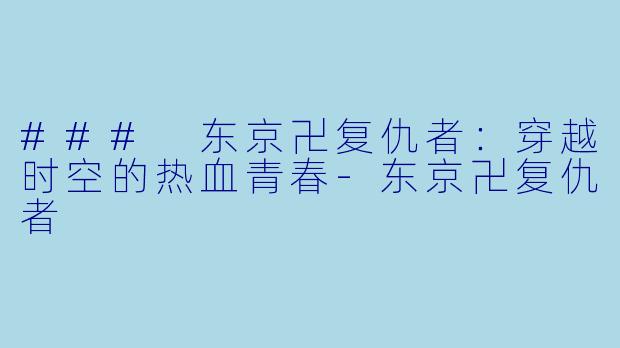 ### 东京卍复仇者：穿越时空的热血青春-东京卍复仇者
