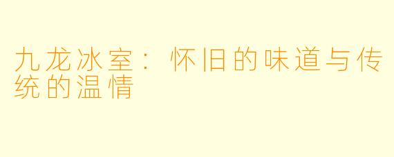 九龙冰室：怀旧的味道与传统的温情