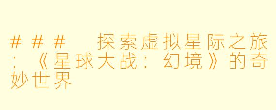 ### 探索虚拟星际之旅：《星球大战：幻境》的奇妙世界