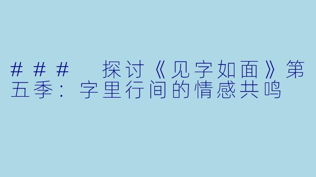 ### 探讨《见字如面》第五季：字里行间的情感共鸣