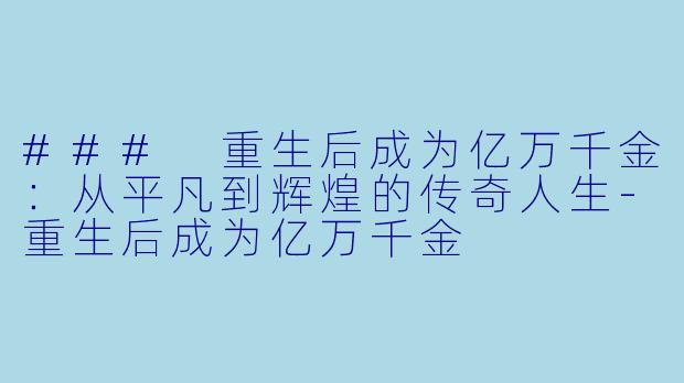 ### 重生后成为亿万千金：从平凡到辉煌的传奇人生-重生后成为亿万千金