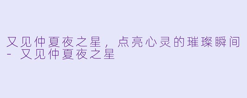 又见仲夏夜之星,点亮心灵的璀璨瞬间