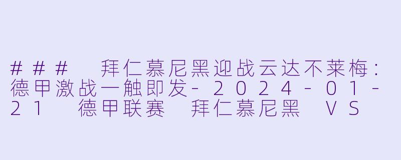 ### 拜仁慕尼黑迎战云达不莱梅：德甲激战一触即发-2024-01-21 德甲联赛 拜仁慕尼黑 VS 云达不莱梅
