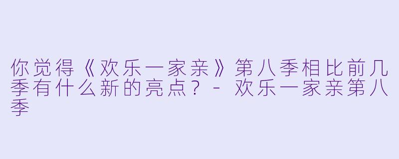 你觉得《欢乐一家亲》第八季相比前几季有什么新的亮点？