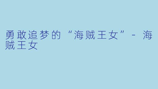 勇敢追梦的“海贼王女”-海贼王女