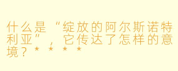 什么是“绽放的阿尔斯诺特利亚”,它传达了怎样的意境?****