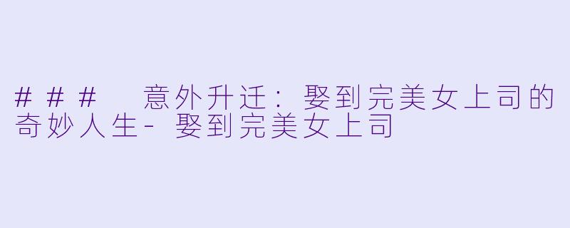 ### 意外升迁：娶到完美女上司的奇妙人生