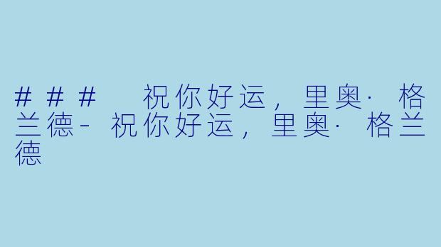 ### 祝你好运，里奥·格兰德-祝你好运，里奥·格兰德