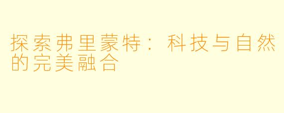 探索弗里蒙特：科技与自然的完美融合