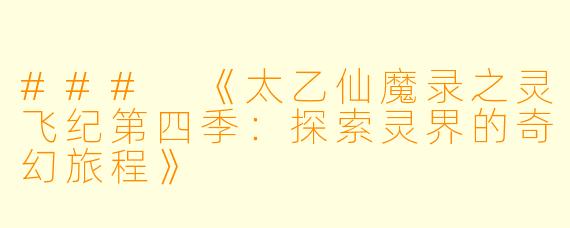 ### 《太乙仙魔录之灵飞纪第四季：探索灵界的奇幻旅程》