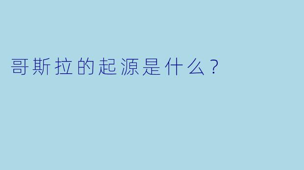 哥斯拉的起源是什么？