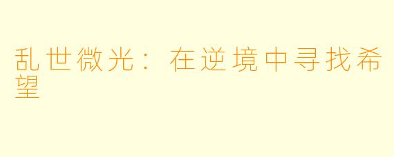 乱世微光：在逆境中寻找希望