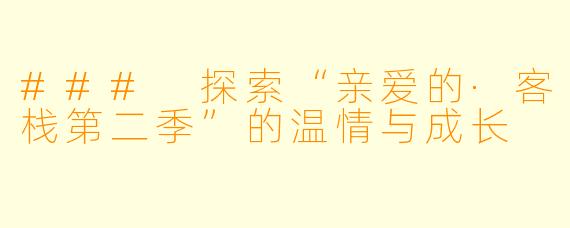 ### 探索“亲爱的·客栈第二季”的温情与成长
