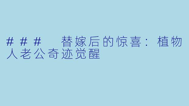 ### 替嫁后的惊喜：植物人老公奇迹觉醒