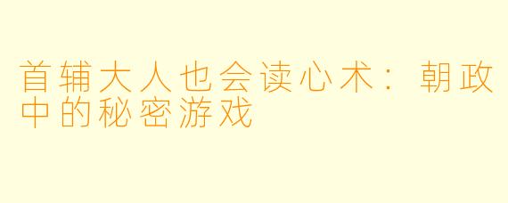 首辅大人也会读心术：朝政中的秘密游戏