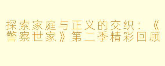 探索家庭与正义的交织：《警察世家》第二季精彩回顾