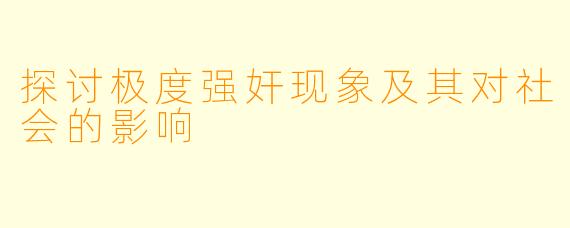 探讨极度强奸现象及其对社会的影响