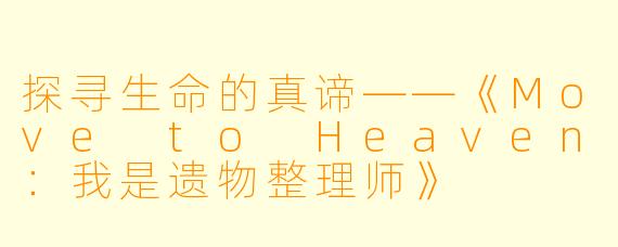 探寻生命的真谛——《Move to Heaven：我是遗物整理师》
