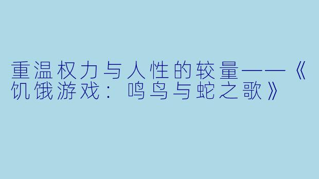 重温权力与人性的较量——《饥饿游戏：鸣鸟与蛇之歌》