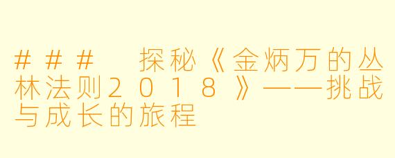 ### 探秘《金炳万的丛林法则2018》——挑战与成长的旅程