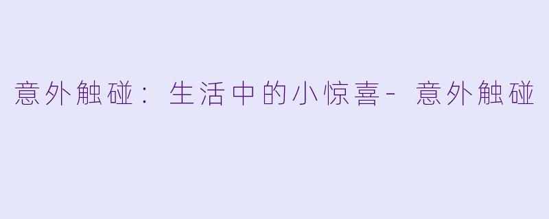 意外触碰：生活中的小惊喜