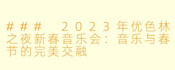 ### 2023年优色林之夜新春音乐会：音乐与春节的完美交融