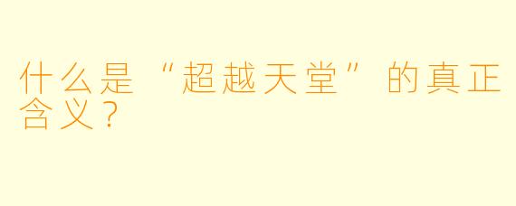 什么是“超越天堂”的真正含义？