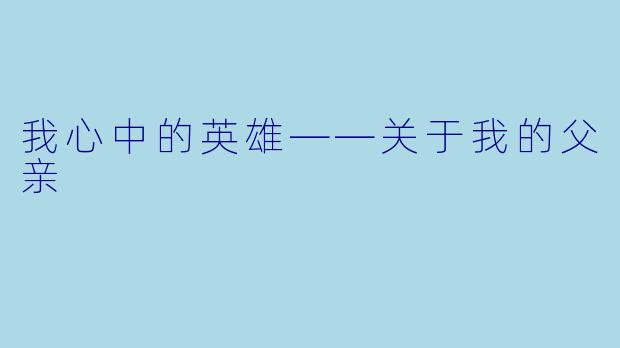 我心中的英雄——关于我的父亲