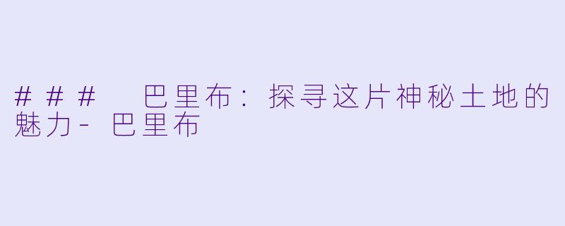 ### 巴里布：探寻这片神秘土地的魅力-巴里布