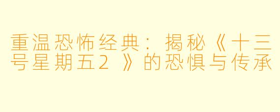 重温恐怖经典:揭秘《十三号星期五2》的恐惧与传承