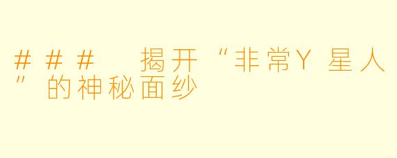 ### 揭开“非常Y星人”的神秘面纱