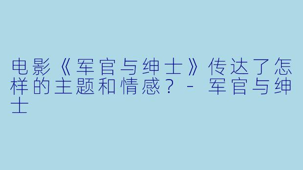 电影《军官与绅士》传达了怎样的主题和情感？