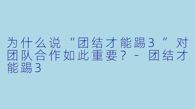 为什么说“团结才能踢3”对团队合作如此重要？