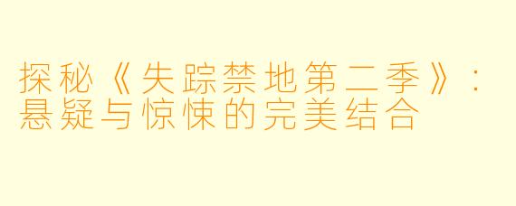 探秘《失踪禁地第二季》：悬疑与惊悚的完美结合