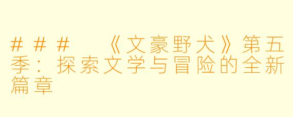 ### 《文豪野犬》第五季：探索文学与冒险的全新篇章