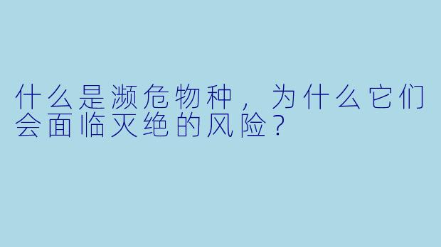 什么是濒危物种,为什么它们会面临灭绝的风险?