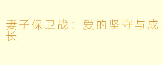 妻子保卫战：爱的坚守与成长