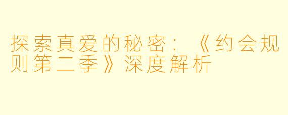 探索真爱的秘密:《约会规则第二季》深度解析